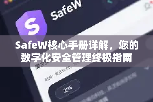 SafeW核心手册详解，您的数字化安全管理终极指南