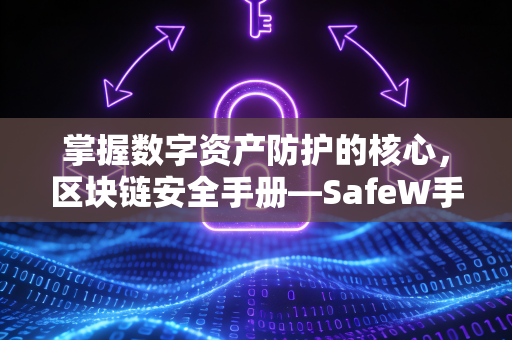 掌握数字资产防护的核心，区块链安全手册—SafeW手册终极指南