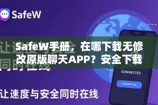 SafeW手册,在哪下载无修改原版聊天APP?安全下载全攻略 SafeW手册,在哪下载无修改原版聊天APP?安全下载全攻略