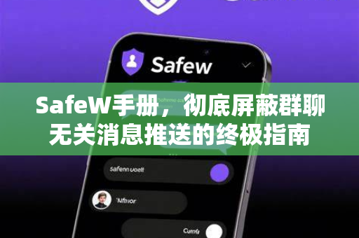 SafeW手册,彻底屏蔽群聊无关消息推送的终极指南 SafeW手册,彻底屏蔽群聊无关消息推送的终极指南