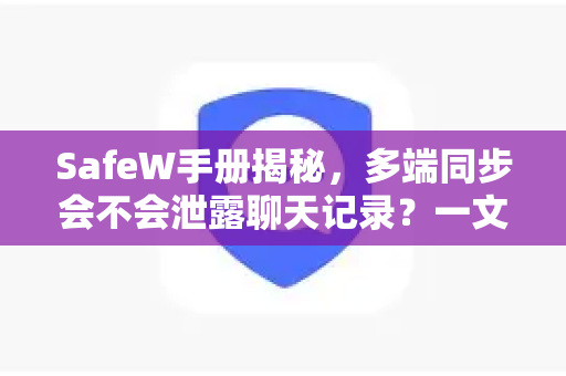 SafeW手册揭秘，多端同步会不会泄露聊天记录？一文读懂安全机制