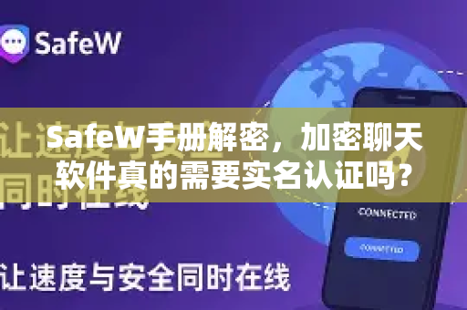 SafeW手册解密，加密聊天软件真的需要实名认证吗？一文讲透隐私与合规