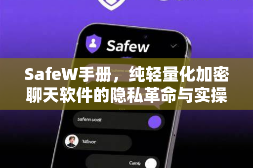 SafeW手册，纯轻量化加密聊天软件的隐私革命与实操指南