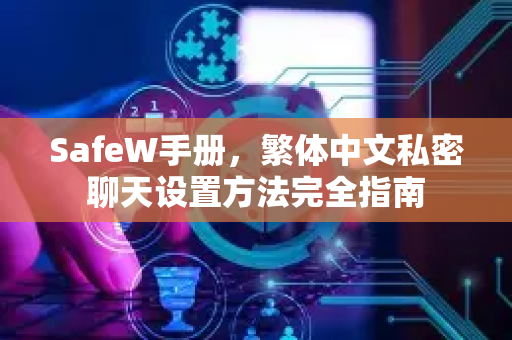 SafeW手册，繁体中文私密聊天设置方法完全指南