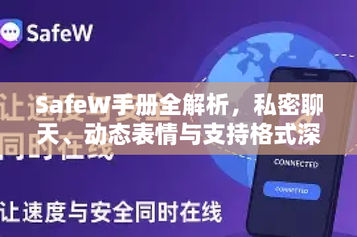 SafeW手册全解析，私密聊天、动态表情与支持格式深度指南