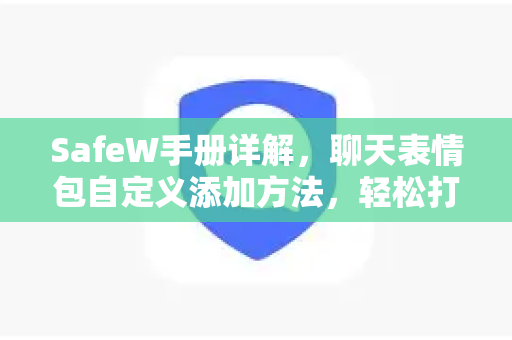 SafeW手册详解，聊天表情包自定义添加方法，轻松打造个性聊天体验