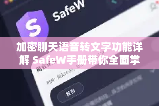 加密聊天语音转文字功能详解 SafeW手册带你全面掌握