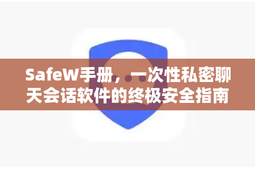 SafeW手册，一次性私密聊天会话软件的终极安全指南