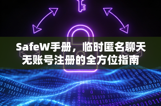 SafeW手册，临时匿名聊天无账号注册的全方位指南