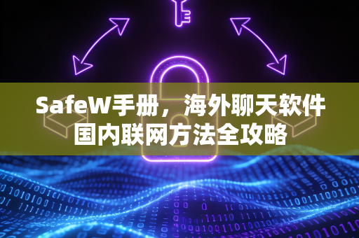 SafeW手册，海外聊天软件国内联网方法全攻略