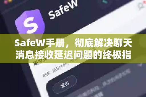SafeW手册，彻底解决聊天消息接收延迟问题的终极指南