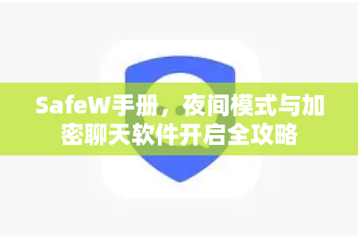 SafeW手册，夜间模式与加密聊天软件开启全攻略