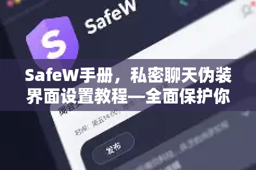 SafeW手册，私密聊天伪装界面设置教程—全面保护你的隐私安全