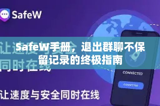 SafeW手册,退出群聊不保留记录的终极指南 SafeW手册,退出群聊不保留记录的终极指南