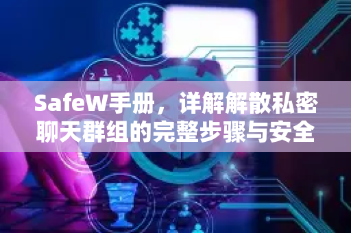 SafeW手册,详解解散私密聊天群组的完整步骤与安全须知 SafeW手册,详解解散私密聊天群组的完整步骤与安全须知