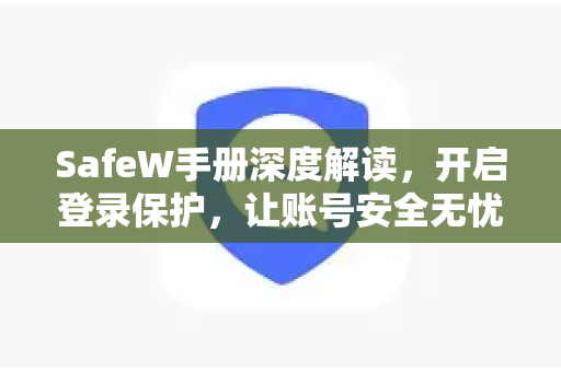 SafeW手册深度解读,开启登录保护,让账号安全无忧 SafeW手册深度解读,开启登录保护,让账号安全无忧