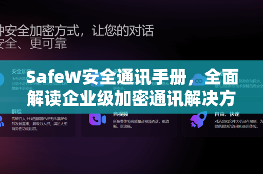 SafeW安全通讯手册，全面解读企业级加密通讯解决方案