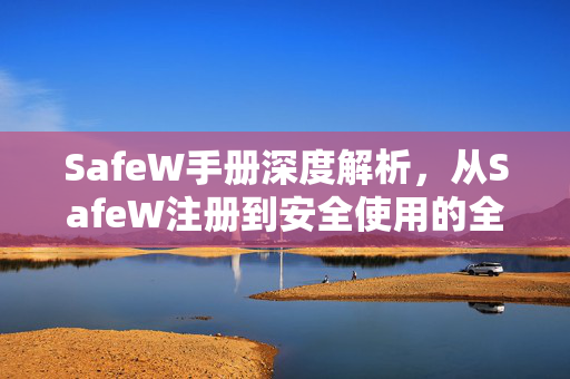 SafeW手册深度解析，从SafeW注册到安全使用的全流程指南