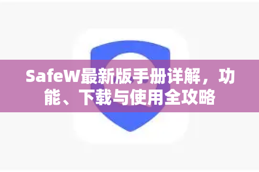 SafeW最新版手册详解，功能、下载与使用全攻略