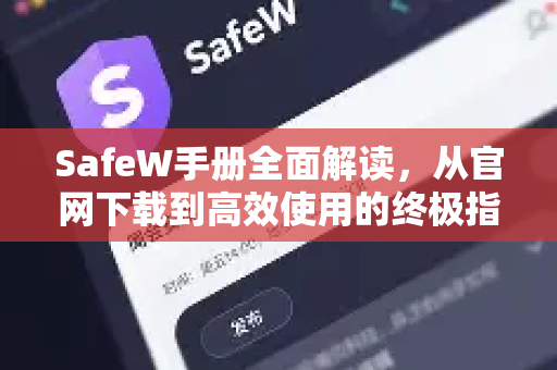 SafeW手册全面解读，从官网下载到高效使用的终极指南