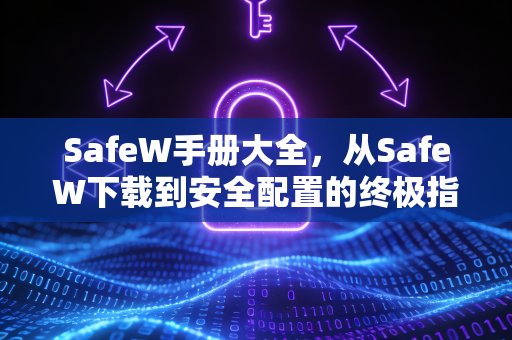 SafeW手册大全，从SafeW下载到安全配置的终极指南