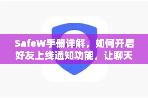 SafeW手册详解，如何开启好友上线通知功能，让聊天软件更智能
