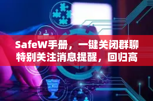 SafeW手册，一键关闭群聊特别关注消息提醒，回归高效社交