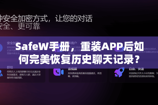SafeW手册，重装APP后如何完美恢复历史聊天记录？完整步骤与常见问题解答