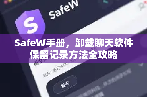 SafeW手册，卸载聊天软件保留记录方法全攻略