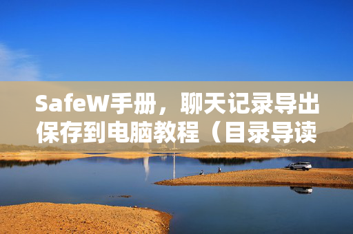 SafeW手册，聊天记录导出保存到电脑教程（目录导读+实用问答）