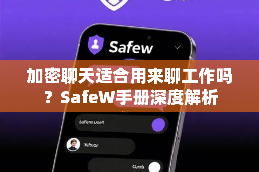 加密聊天适合用来聊工作吗？SafeW手册深度解析