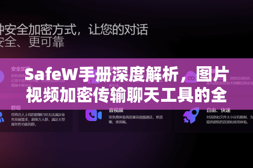 SafeW手册深度解析，图片视频加密传输聊天工具的全方位安全指南