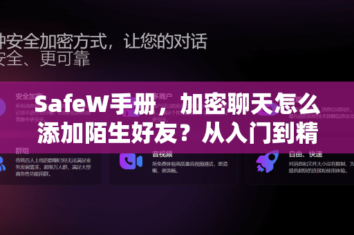 SafeW手册，加密聊天怎么添加陌生好友？从入门到精通的完整指南