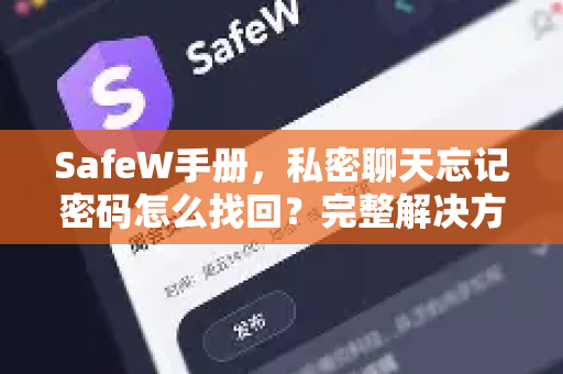 SafeW手册，私密聊天忘记密码怎么找回？完整解决方案与常见问答