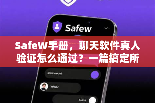 SafeW手册,聊天软件真人验证怎么通过?一篇搞定所有困惑 SafeW手册,聊天软件真人验证怎么通过?一篇搞定所有困惑