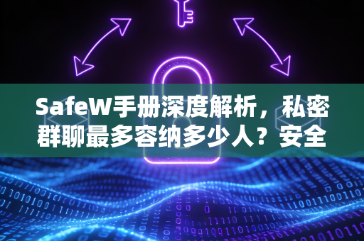 SafeW手册深度解析，私密群聊最多容纳多少人？安全通讯终极指南
