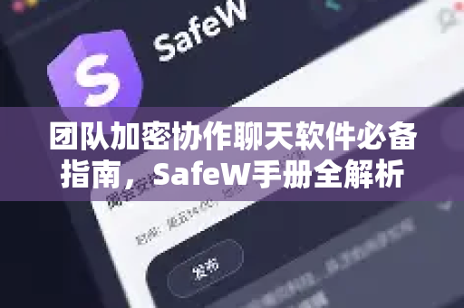 团队加密协作聊天软件必备指南，SafeW手册全解析
