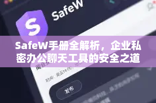SafeW手册全解析，企业私密办公聊天工具的安全之道