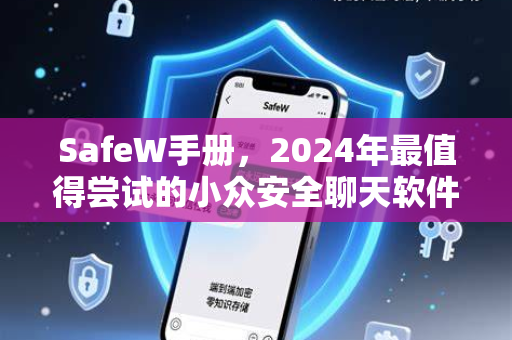 SafeW手册，2024年最值得尝试的小众安全聊天软件推荐