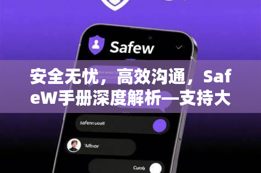 安全无忧，高效沟通，SafeW手册深度解析—支持大文件传输与私密聊天的全能工具
