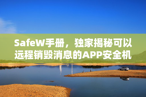 SafeW手册,独家揭秘可以远程销毁消息的APP安全机制与实操指南 SafeW手册,独家揭秘可以远程销毁消息的APP安全机制与实操指南