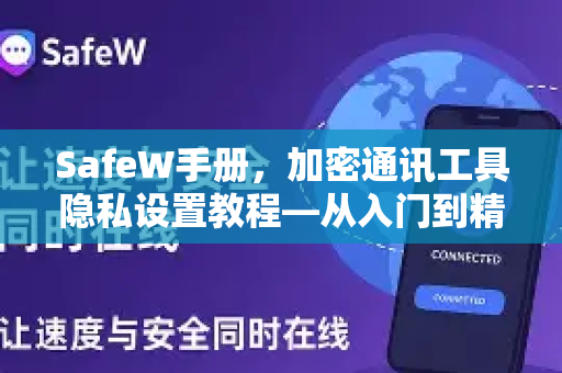 SafeW手册，加密通讯工具隐私设置教程—从入门到精通，守护你的数字私密空间
