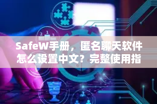 SafeW手册，匿名聊天软件怎么设置中文？完整使用指南与常见问题解答