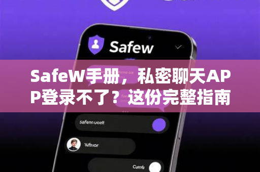 SafeW手册，私密聊天APP登录不了？这份完整指南帮你快速解决