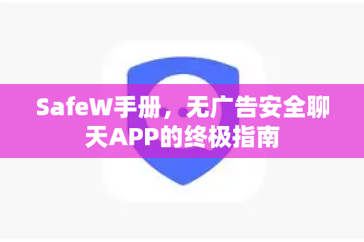 SafeW手册，无广告安全聊天APP的终极指南