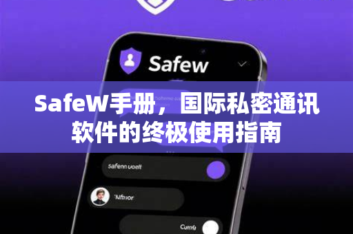 SafeW手册，国际私密通讯软件的终极使用指南