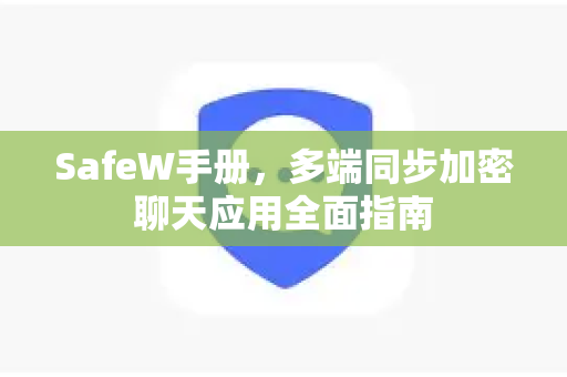 SafeW手册，多端同步加密聊天应用全面指南