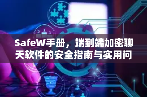 SafeW手册，端到端加密聊天软件的安全指南与实用问答