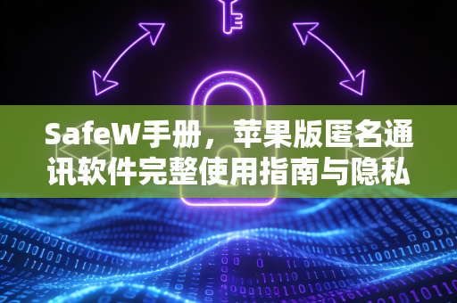 SafeW手册，苹果版匿名通讯软件完整使用指南与隐私保护策略