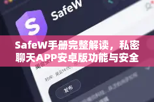 SafeW手册完整解读，私密聊天APP安卓版功能与安全指南